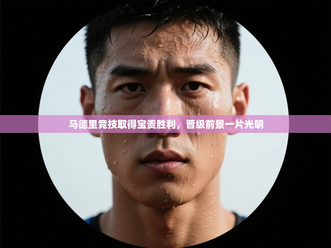 马德里竞技取得宝贵胜利，晋级前景一片光明