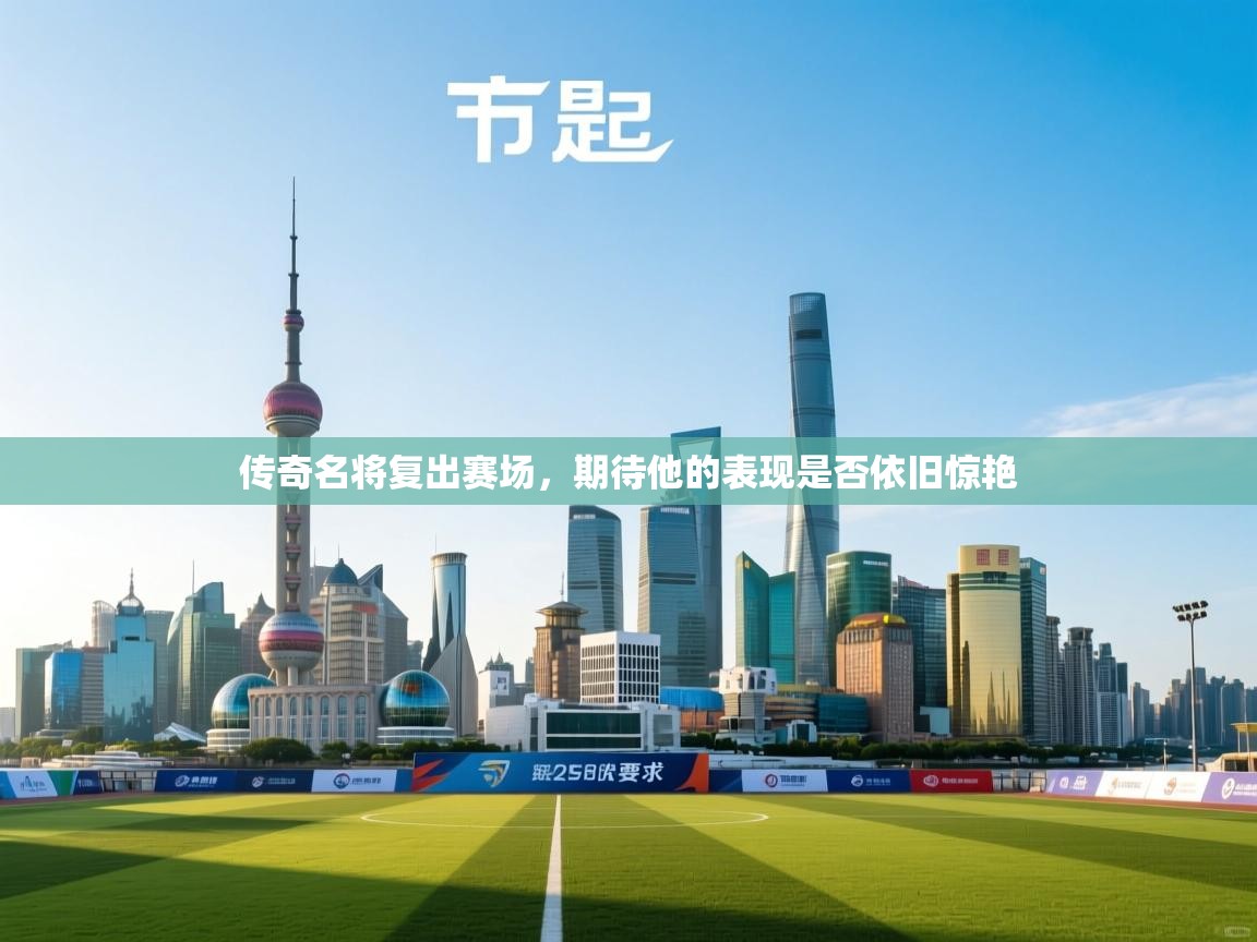 传奇名将复出赛场，期待他的表现是否依旧惊艳  第2张