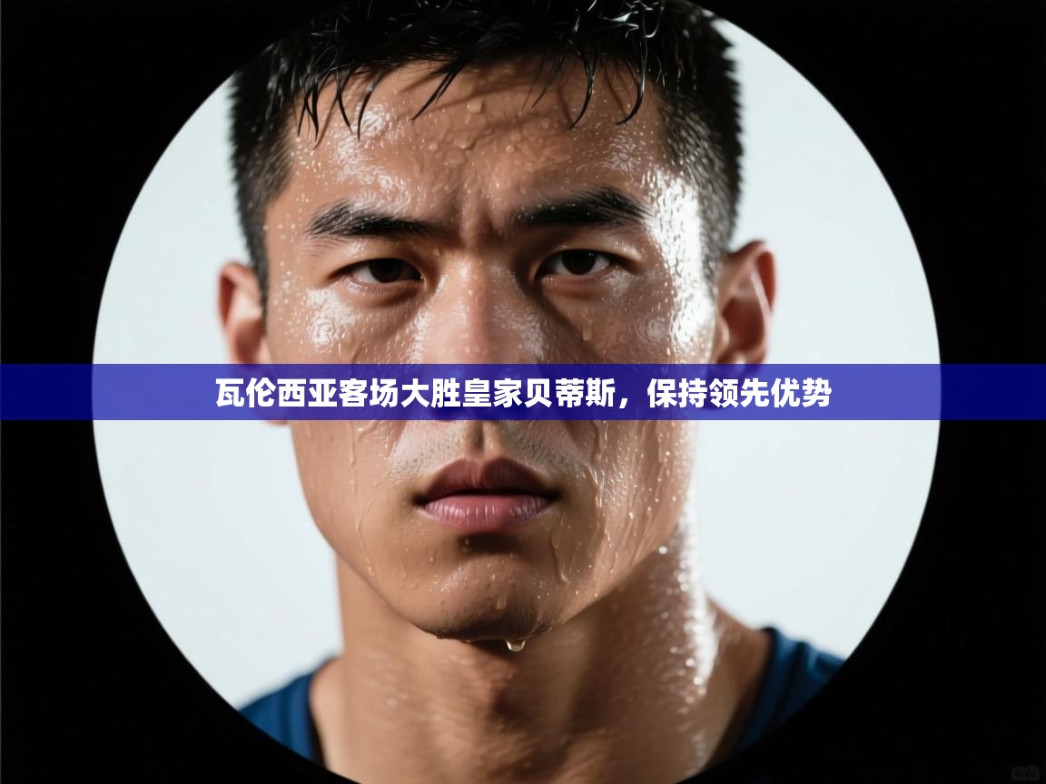 瓦伦西亚客场大胜皇家贝蒂斯，保持领先优势