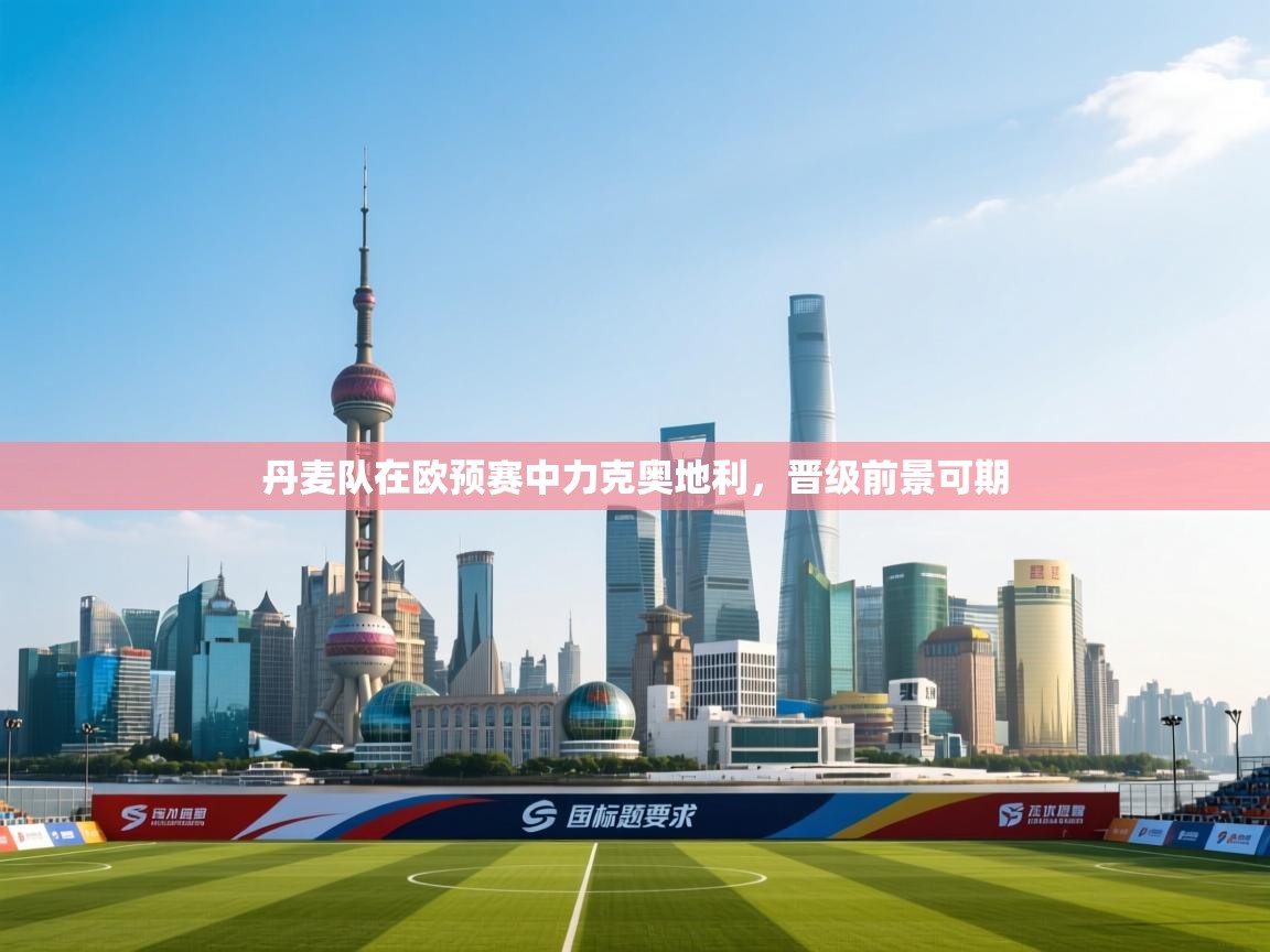 丹麦队在欧预赛中力克奥地利，晋级前景可期