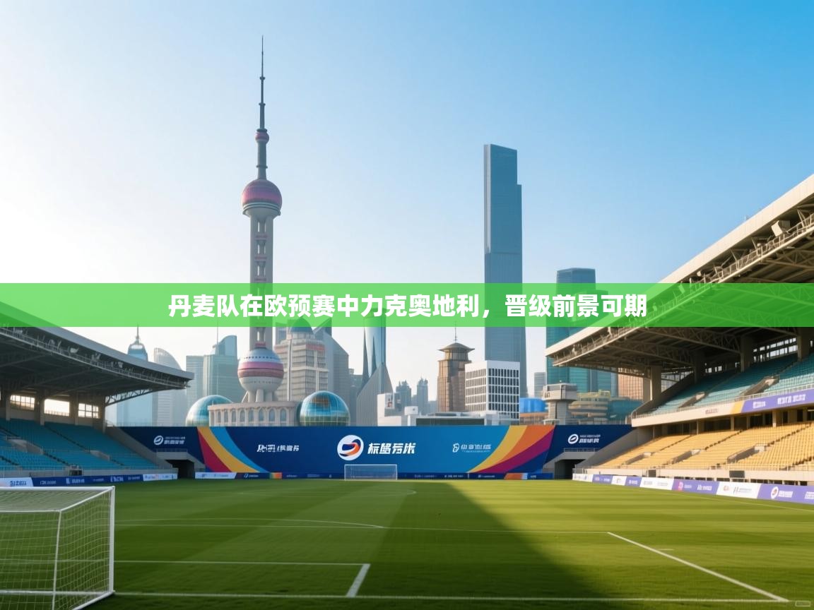 丹麦队在欧预赛中力克奥地利,晋级前景可期 第2张