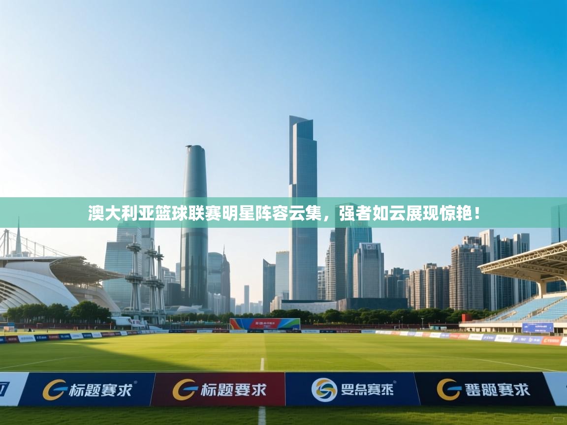 澳大利亚篮球联赛明星阵容云集,强者如云展现惊艳! 第1张