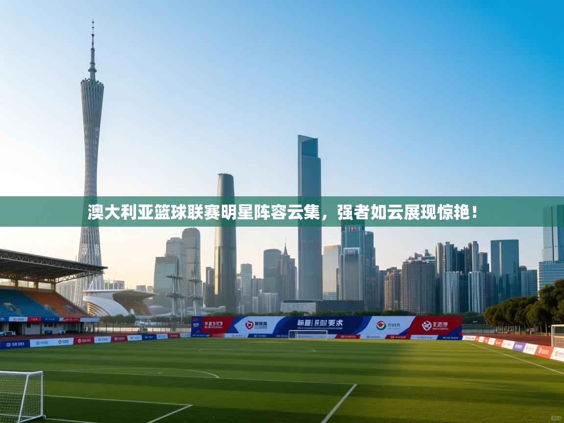 澳大利亚篮球联赛明星阵容云集,强者如云展现惊艳! 第2张