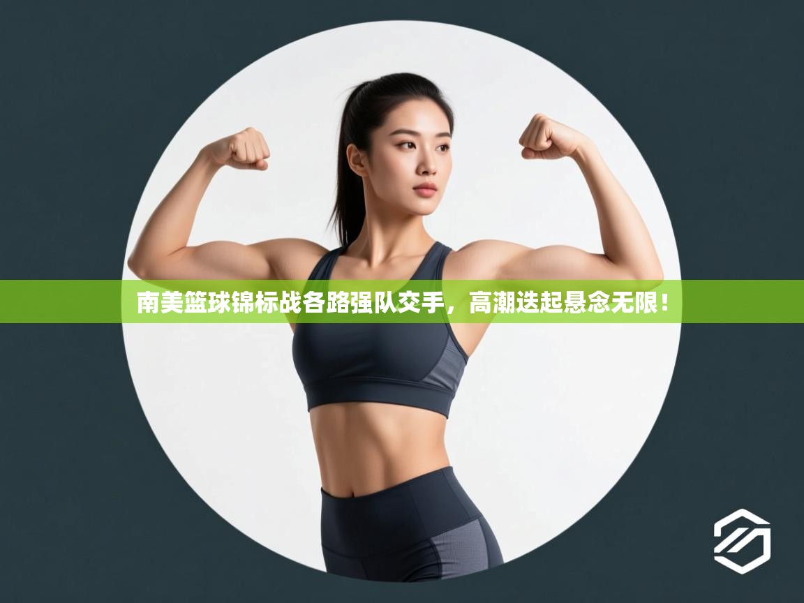 南美篮球锦标战各路强队交手,高潮迭起悬念无限! 第2张