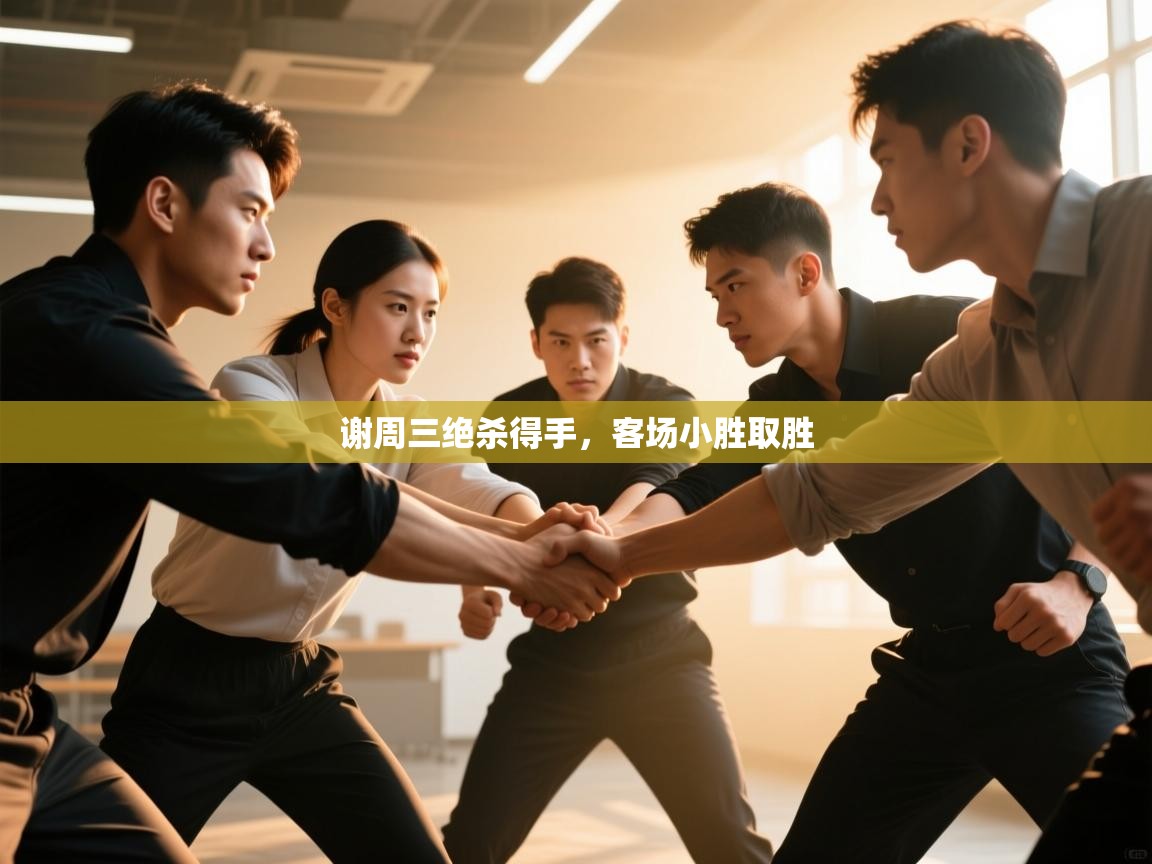 谢周三绝杀得手，客场小胜取胜  第2张