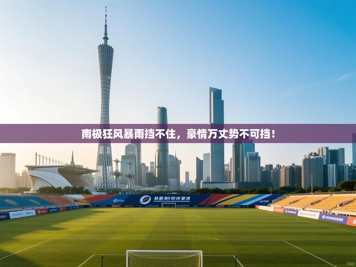 南极狂风暴雨挡不住，豪情万丈势不可挡！