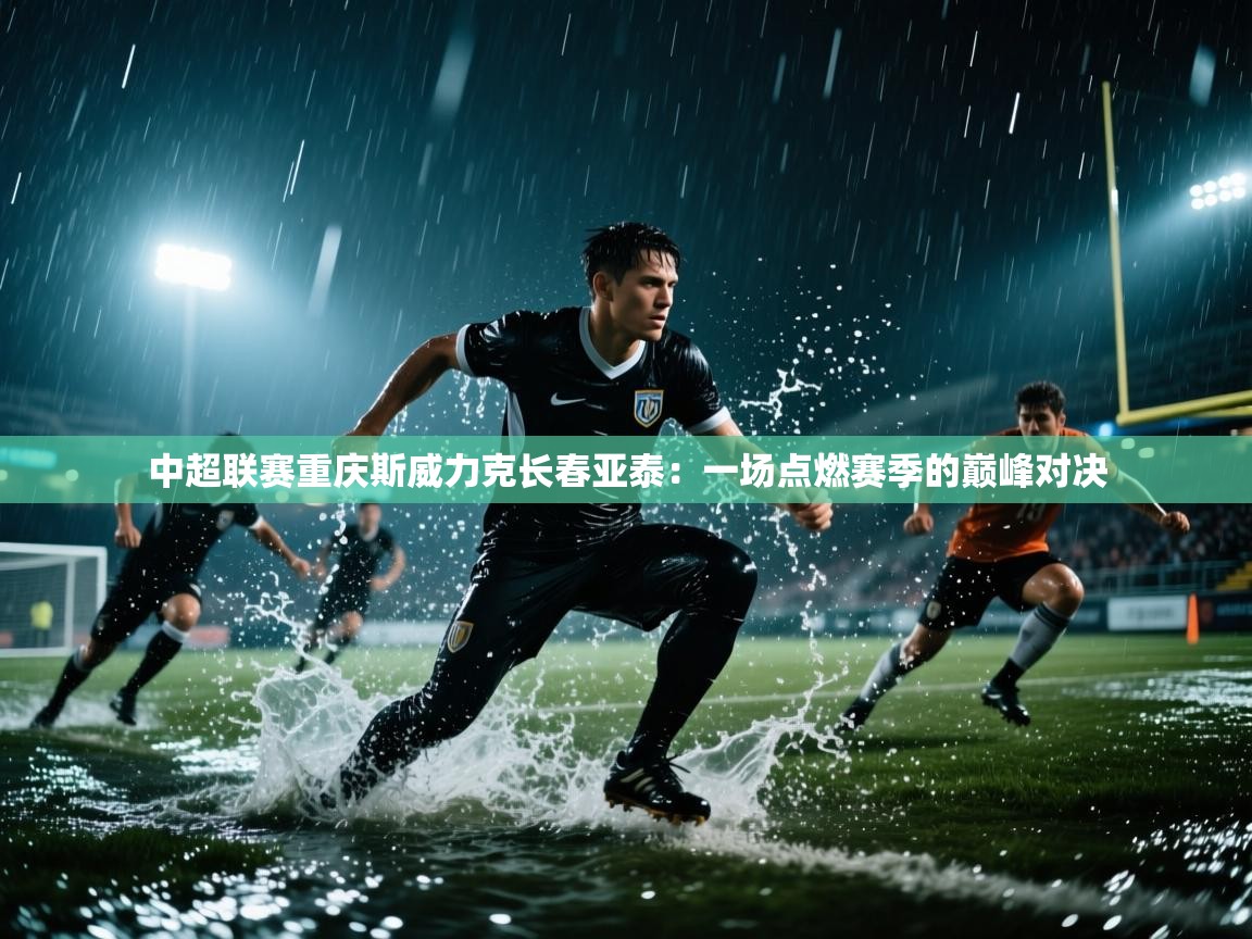 中超联赛重庆斯威力克长春亚泰：一场点燃赛季的巅峰对决