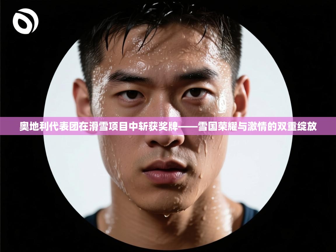 奥地利代表团在滑雪项目中斩获奖牌——雪国荣耀与激情的双重绽放  第1张