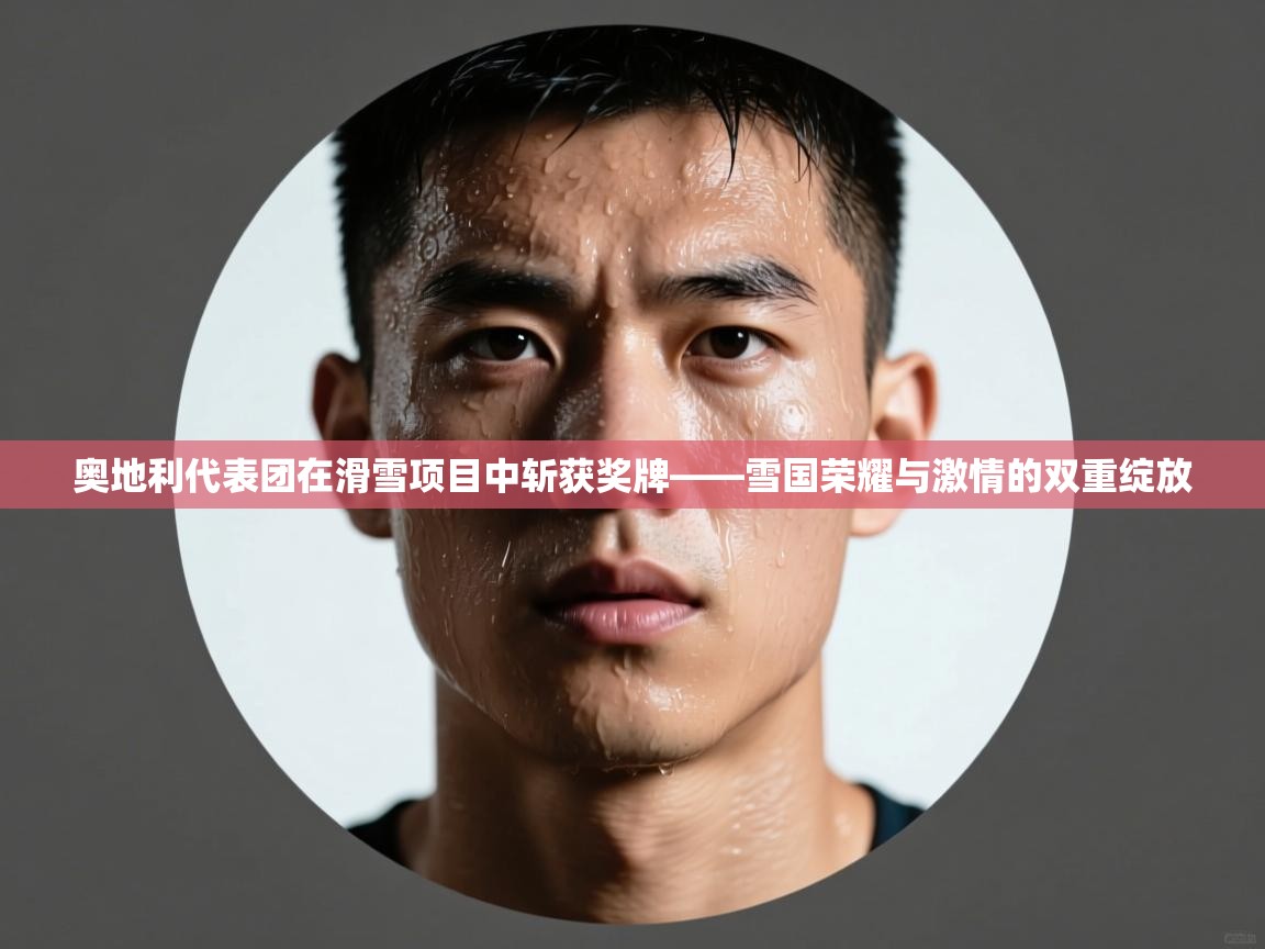 奥地利代表团在滑雪项目中斩获奖牌——雪国荣耀与激情的双重绽放  第2张