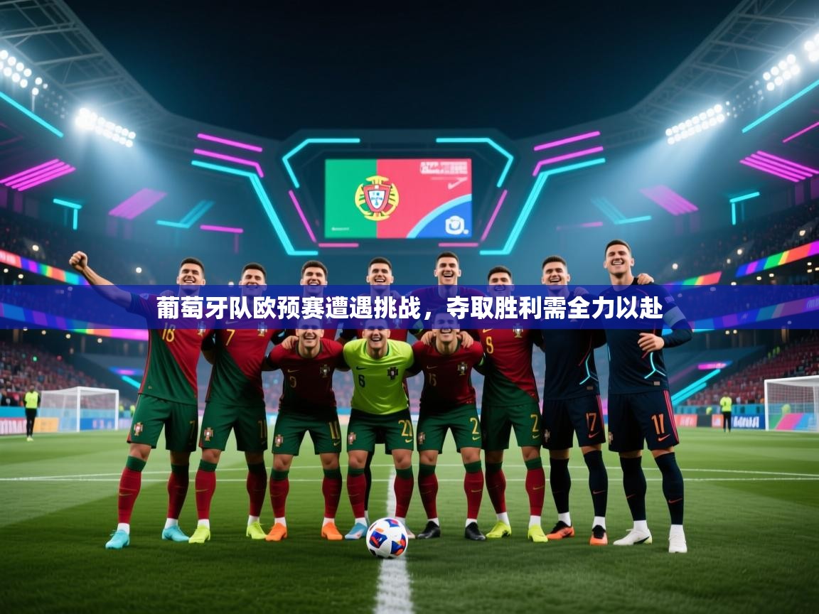 葡萄牙队欧预赛遭遇挑战，夺取胜利需全力以赴  第1张