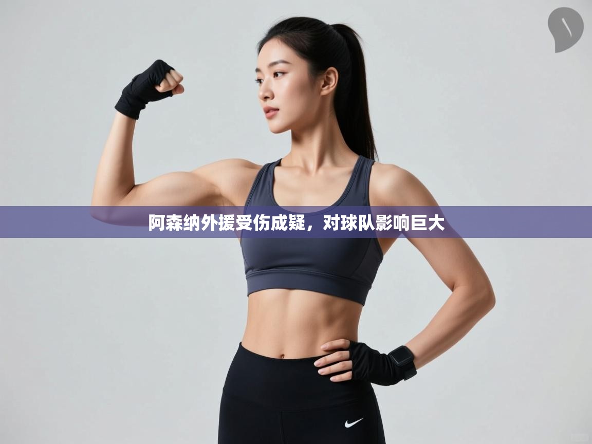 阿森纳外援受伤成疑,对球队影响巨大 第2张