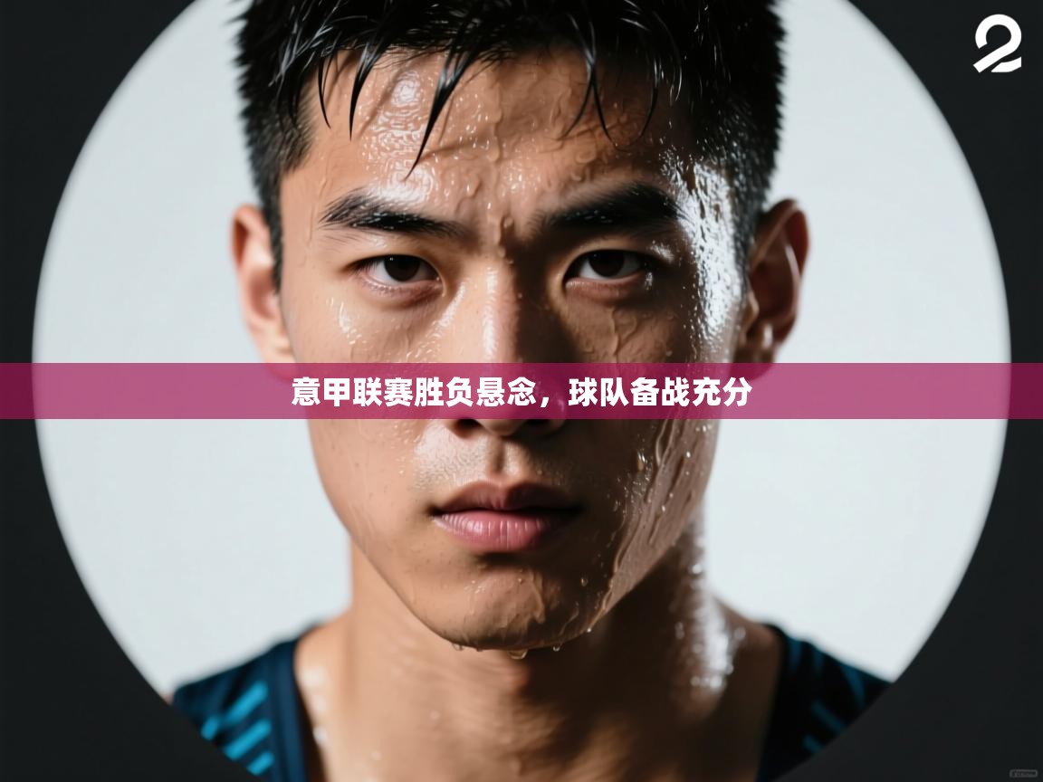 意甲联赛胜负悬念，球队备战充分  第2张