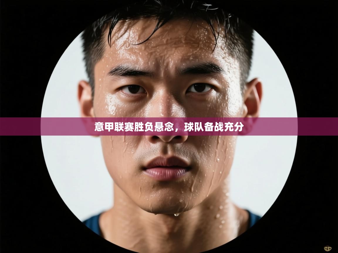 意甲联赛胜负悬念，球队备战充分  第1张