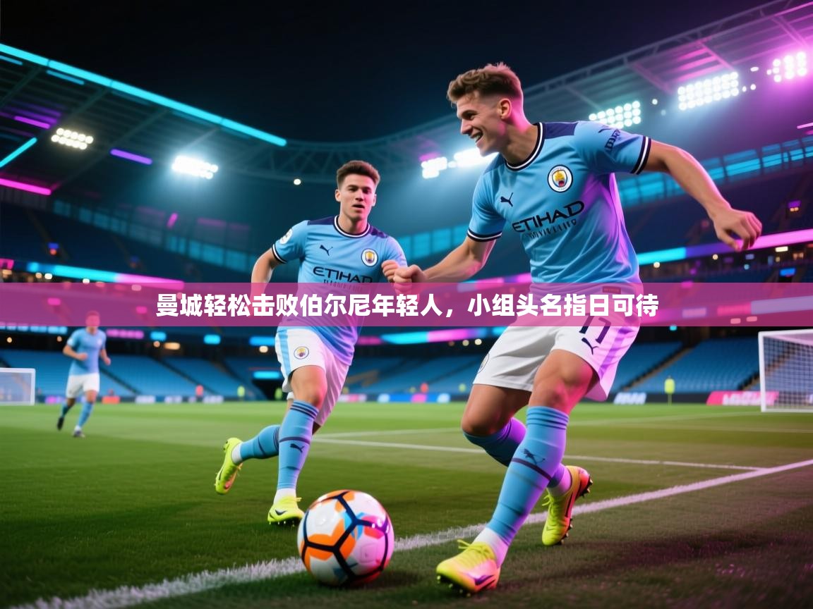 曼城轻松击败伯尔尼年轻人，小组头名指日可待  第1张