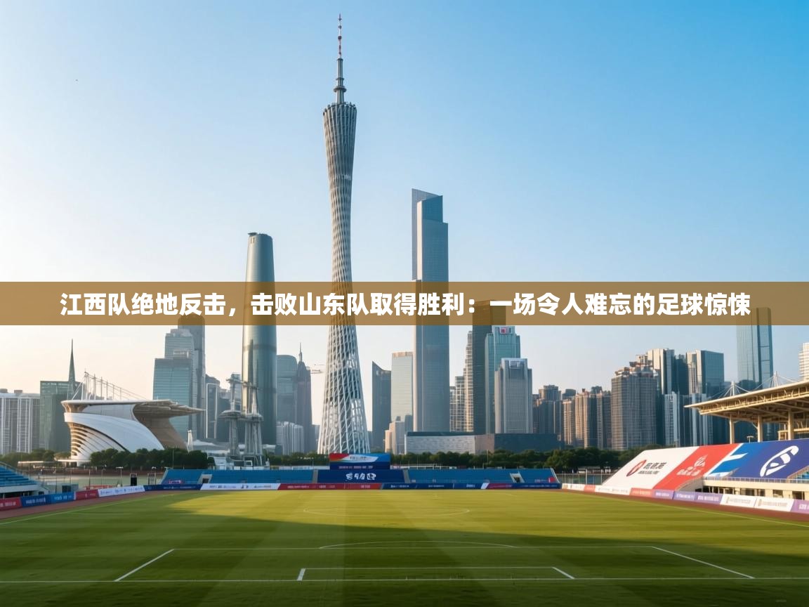 江西队绝地反击，击败山东队取得胜利：一场令人难忘的足球惊悚