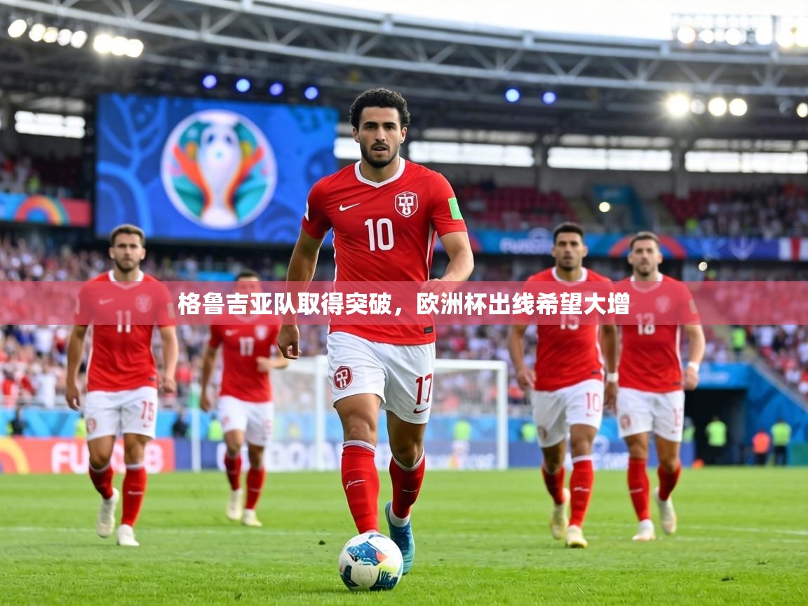 格鲁吉亚队取得突破，欧洲杯出线希望大增