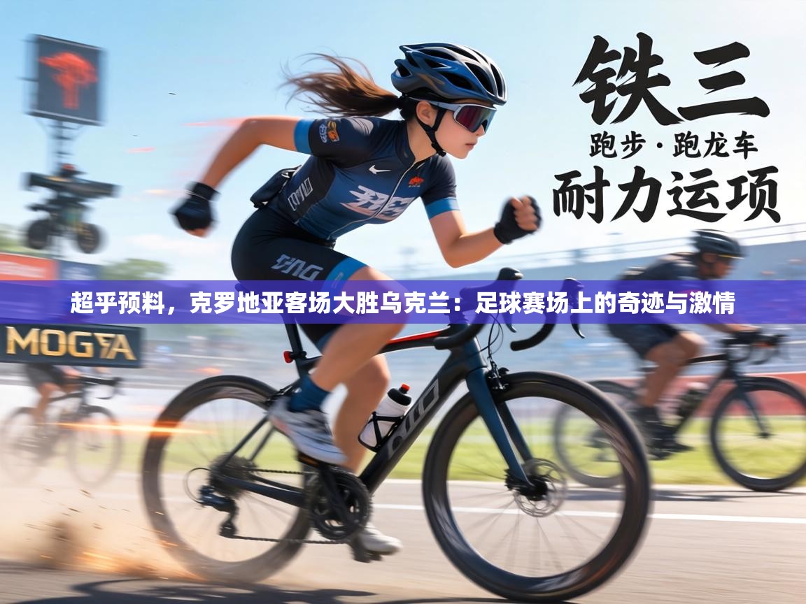 超乎预料，克罗地亚客场大胜乌克兰：足球赛场上的奇迹与激情