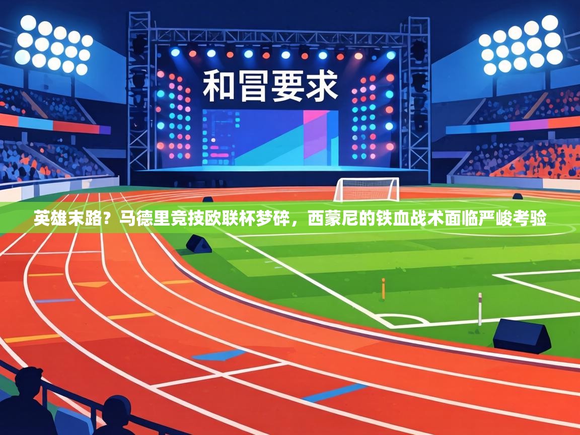 英雄末路？马德里竞技欧联杯梦碎，西蒙尼的铁血战术面临严峻考验